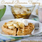 Caramel Banana Topping | realmomkitchen.com